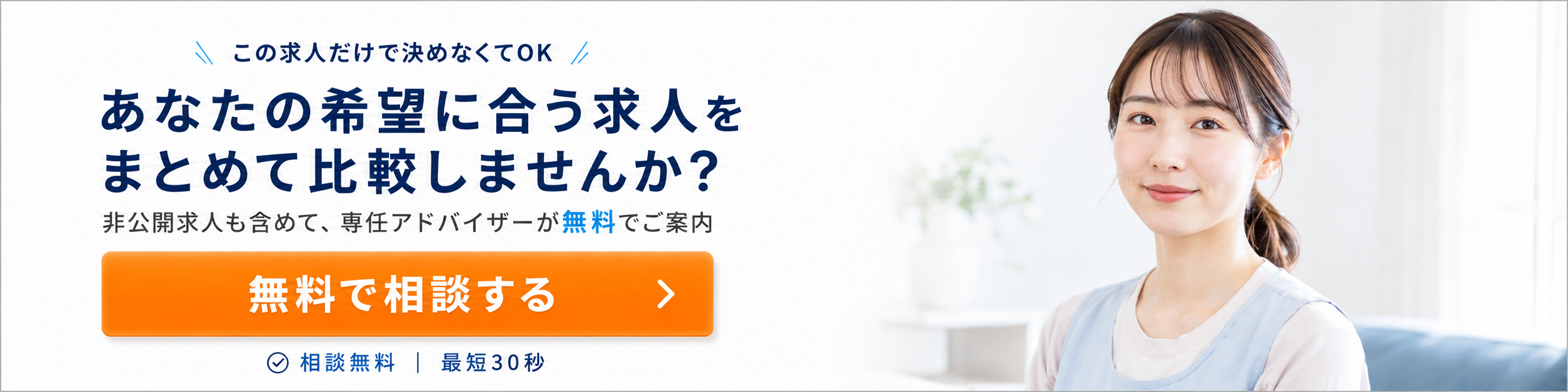 あなたの希望に合う求人をまとめて比較しませんか？非公開求人も含めて専任アドバイザーが無料でご案内します。無料で相談する（相談無料・最短30秒）。